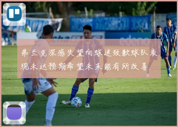 弗兰克深感失望向球迷致歉球队表现未达预期希望未来能有所改善