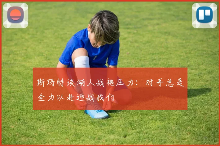斯玛特谈湖人战袍压力：对手总是全力以赴迎战我们