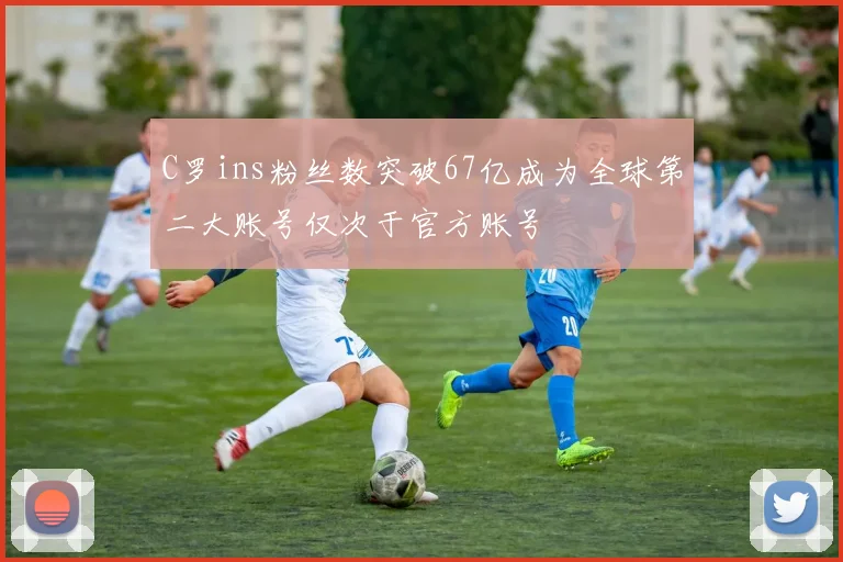C罗ins粉丝数突破67亿成为全球第二大账号仅次于官方账号