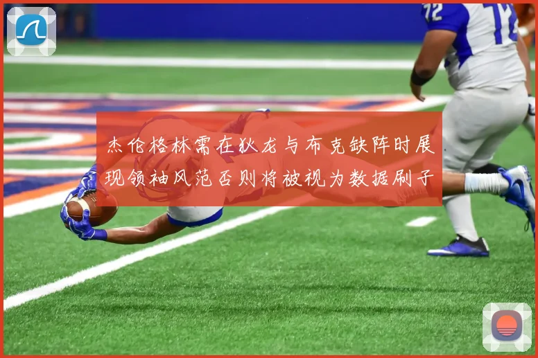 杰伦格林需在狄龙与布克缺阵时展现领袖风范否则将被视为数据刷子