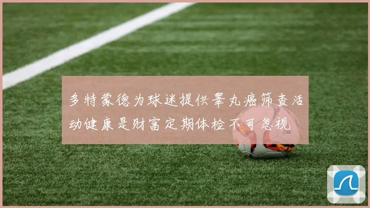 多特蒙德为球迷提供睾丸癌筛查活动健康是财富定期体检不可忽视