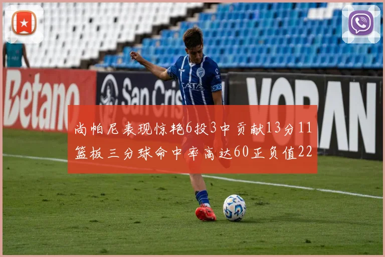 尚帕尼表现惊艳6投3中贡献13分11篮板三分球命中率高达60正负值22