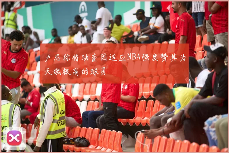 卢尼称将助奎因适应NBA强度赞其为天赋极高的球员