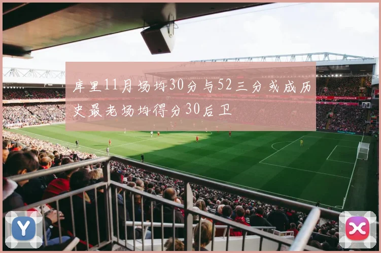 库里11月场均30分与52三分或成历史最老场均得分30后卫