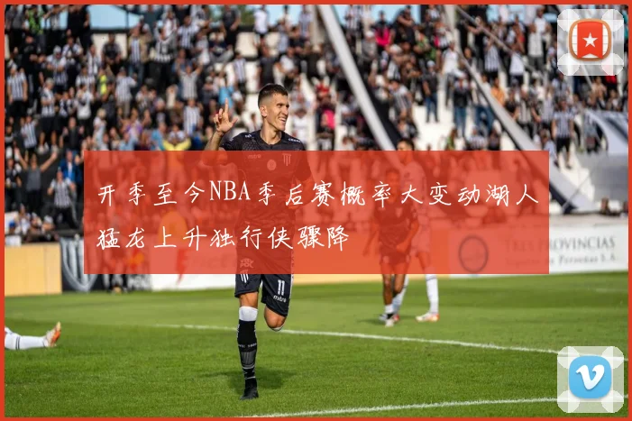 开季至今NBA季后赛概率大变动湖人猛龙上升独行侠骤降