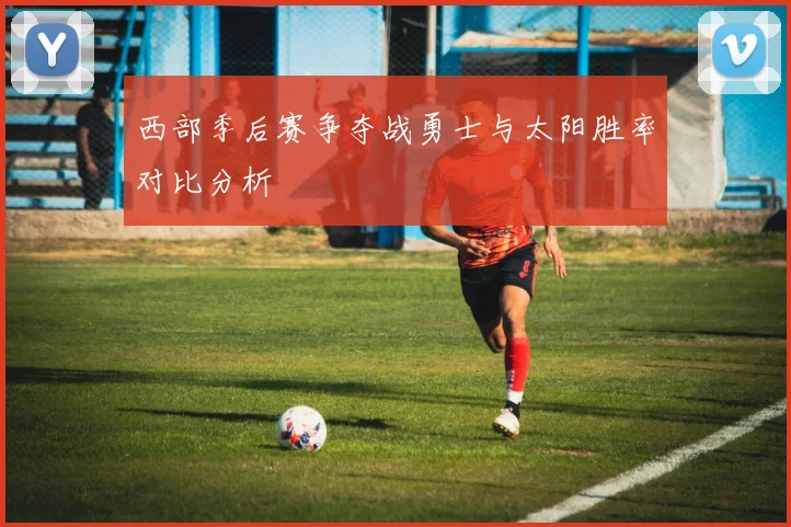 西部季后赛争夺战勇士与太阳胜率对比分析