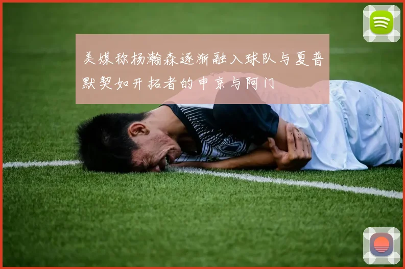 美媒称杨瀚森逐渐融入球队与夏普默契如开拓者的申京与阿门
