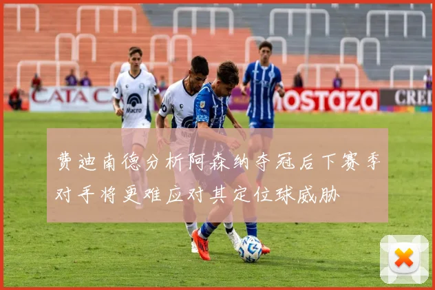 费迪南德分析阿森纳夺冠后下赛季对手将更难应对其定位球威胁